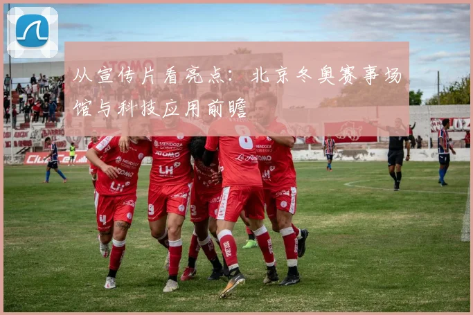 从宣传片看亮点:北京冬奥赛事场馆与科技应用前瞻